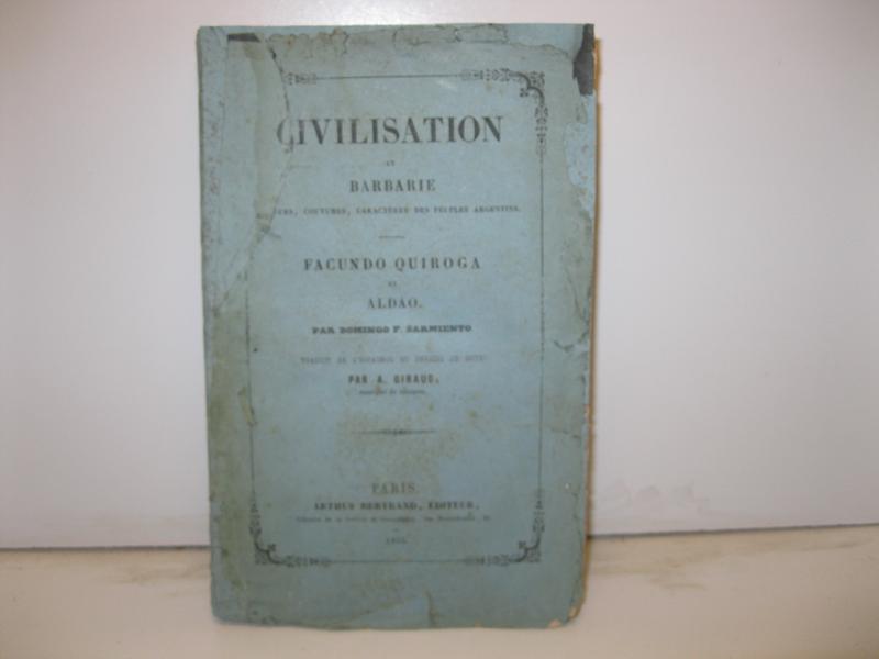 Civilisation et barbarie. Moeurs, coutumes, caracteres des peuples argentins. Facundo Quiroga et Aldao. Par Domingo F. Sarmiento. Traduit de l'espagnol et enrichi de notes par A. Giraud enseigne de vaisseau